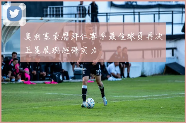 奥利塞荣膺拜仁赛季最佳球员再次卫冕展现超强实力