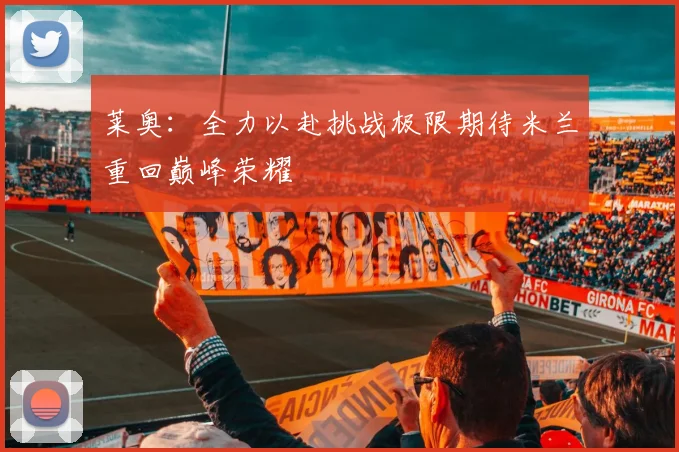莱奥：全力以赴挑战极限期待米兰重回巅峰荣耀