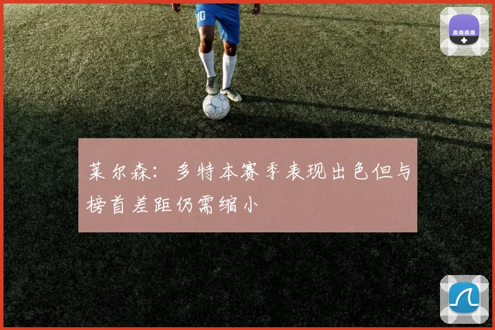 莱尔森：多特本赛季表现出色但与榜首差距仍需缩小