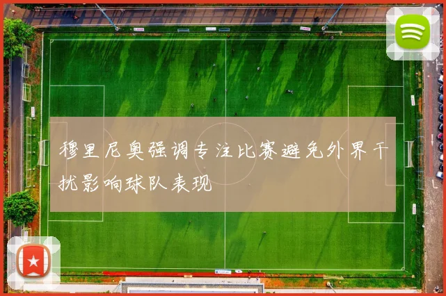 穆里尼奥强调专注比赛避免外界干扰影响球队表现