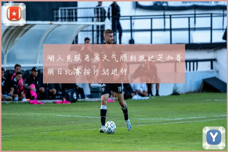 湖人克服恶劣天气顺利抵达芝加哥明日比赛按计划进行