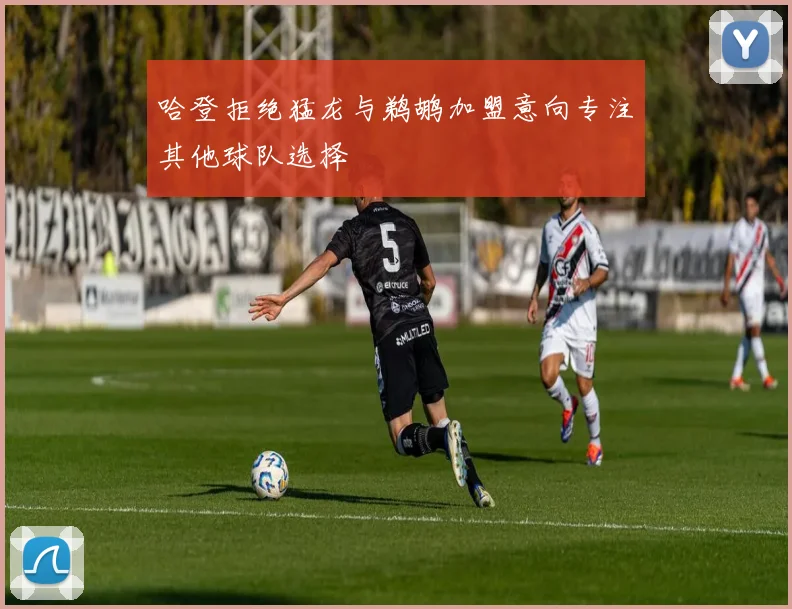 哈登拒绝猛龙与鹈鹕加盟意向专注其他球队选择