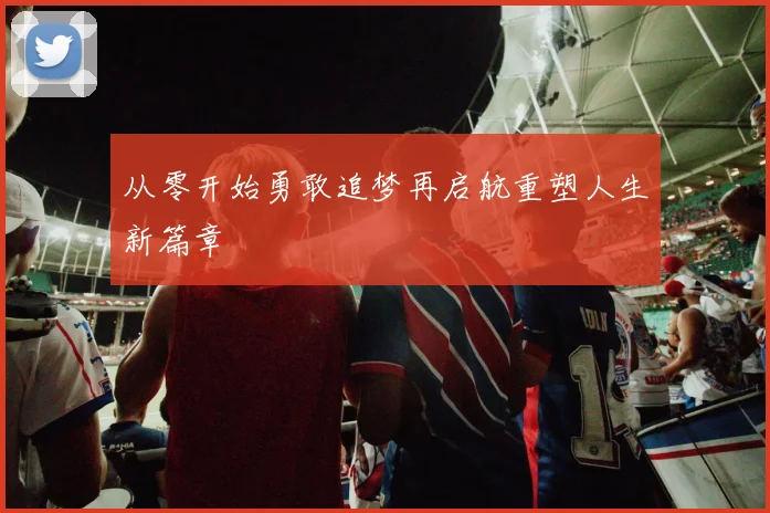从零开始勇敢追梦再启航重塑人生新篇章