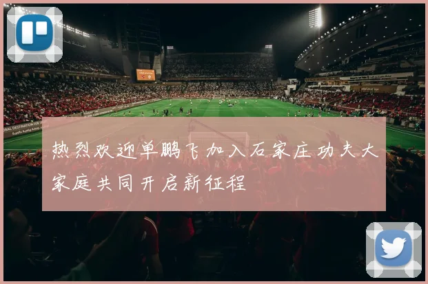热烈欢迎单鹏飞加入石家庄功夫大家庭共同开启新征程
