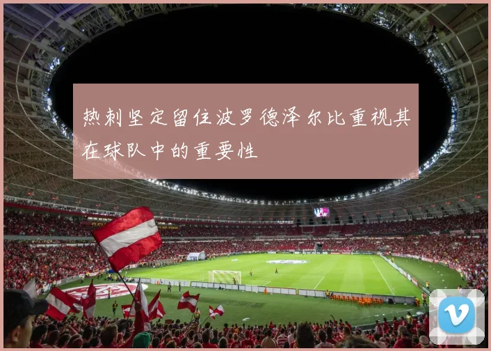 热刺坚定留住波罗德泽尔比重视其在球队中的重要性