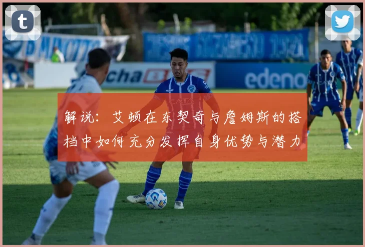 解说：艾顿在东契奇与詹姆斯的搭档中如何充分发挥自身优势与潜力