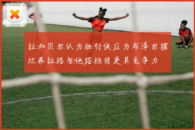 拉加贝尔认为独行侠应为布泽尔摆烂弗拉格与他搭档将更具竞争力