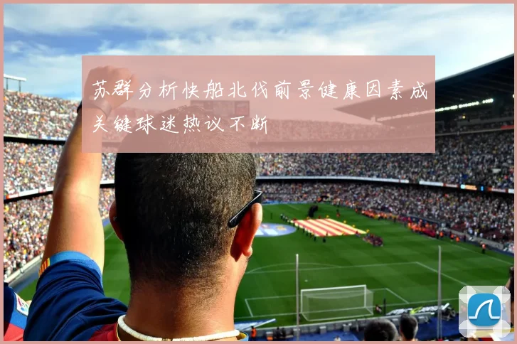 苏群分析快船北伐前景健康因素成关键球迷热议不断