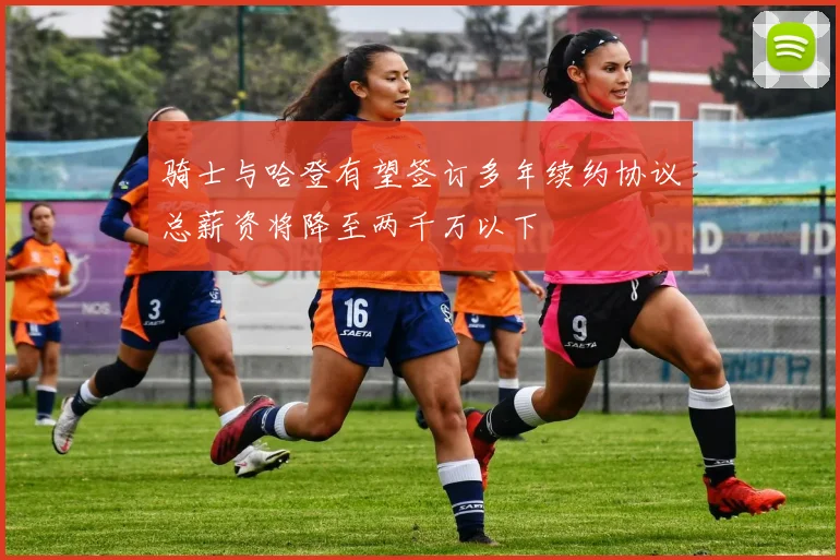 骑士与哈登有望签订多年续约协议总薪资将降至两千万以下