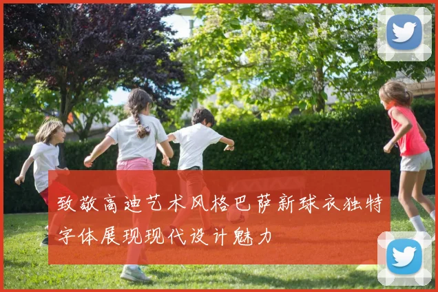 致敬高迪艺术风格巴萨新球衣独特字体展现现代设计魅力