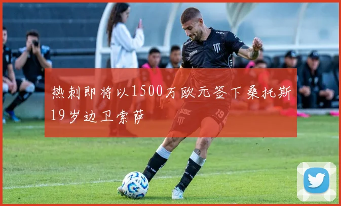 热刺即将以1500万欧元签下桑托斯19岁边卫索萨