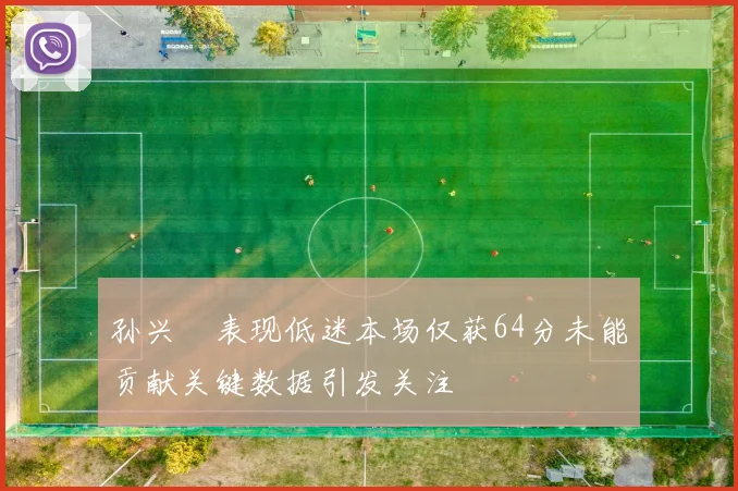 孙兴慜表现低迷本场仅获64分未能贡献关键数据引发关注